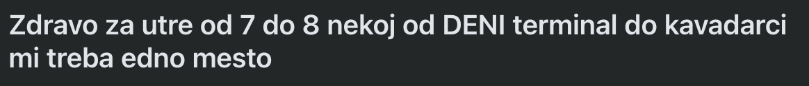 Post: looking for one seat tomorrow between 7 and 8 from the DENI terminal to Kavadarci.